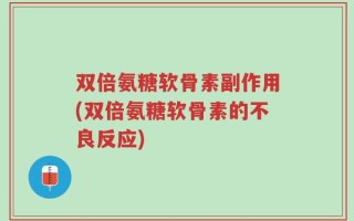 双倍氨糖软骨素副作用(双倍氨糖软骨素的不良反应)