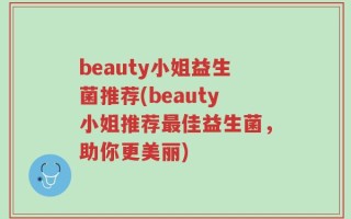beauty小姐益生菌推荐(beauty小姐推荐最佳益生菌，助你更美丽)