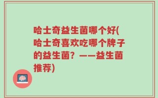 哈士奇益生菌哪个好(哈士奇喜欢吃哪个牌子的益生菌？——益生菌推荐)