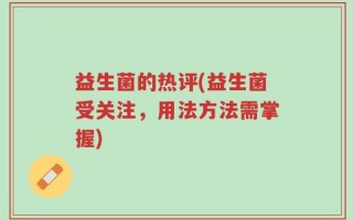 益生菌的热评(益生菌受关注，用法方法需掌握)