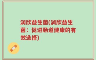 润欣益生菌(润欣益生菌：促进肠道健康的有效选择)