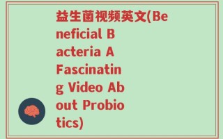 益生菌视频英文(Beneficial Bacteria A Fascinating Video About Probiotics)