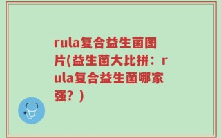 rula复合益生菌图片(益生菌大比拼：rula复合益生菌哪家强？)