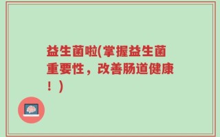 益生菌啦(掌握益生菌重要性，改善肠道健康！)