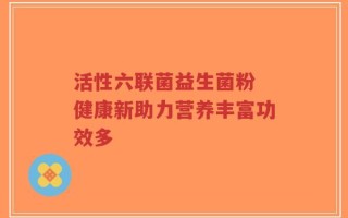 活性六联菌益生菌粉 健康新助力营养丰富功效多