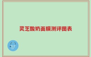 灵芝酸奶面膜测评图表