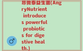 昂微泰益生菌(AngryNutrient introduces powerful probiotics for digestive health.)