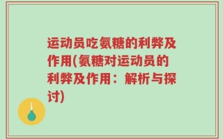 运动员吃氨糖的利弊及作用(氨糖对运动员的利弊及作用：解析与探讨)