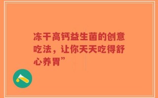冻干高钙益生菌的创意吃法，让你天天吃得舒心养胃”