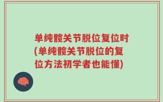 单纯髋关节脱位复位时(单纯髋关节脱位的复位方法初学者也能懂)