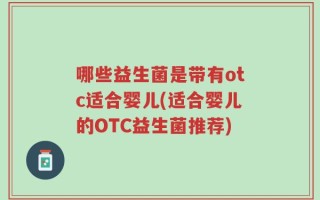 哪些益生菌是带有otc适合婴儿(适合婴儿的OTC益生菌推荐)