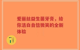 爱丽丝益生菌牙膏，给你洁白自信微笑的全新体验
