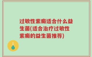 过敏性紫癜适合什么益生菌(适合治疗过敏性紫癜的益生菌推荐)
