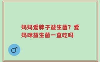 妈妈爱牌子益生菌？爱妈咪益生菌一直吃吗