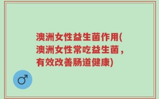 澳洲女性益生菌作用(澳洲女性常吃益生菌，有效改善肠道健康)