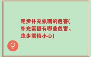 跑步补充氨糖的危害(补充氨糖有哪些危害，跑步需慎小心)