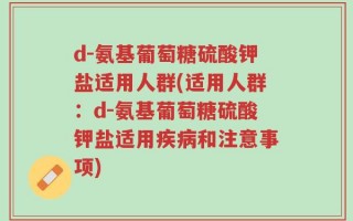 d-氨基葡萄糖硫酸钾盐适用人群(适用人群：d-氨基葡萄糖硫酸钾盐适用疾病和注意事项)