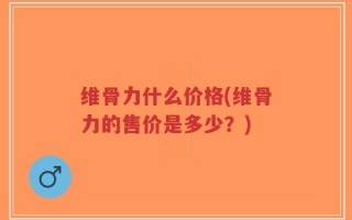 维骨力什么价格(维骨力的售价是多少？)