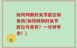 如何判断肘关节脱位和骨折(如何辨别肘关节脱位与骨折？一分钟学会！)