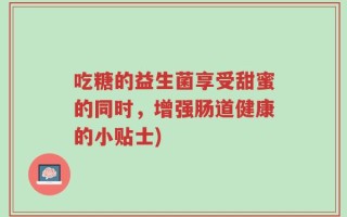 吃糖的益生菌享受甜蜜的同时，增强肠道健康的小贴士)