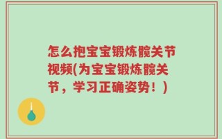怎么抱宝宝锻炼髋关节视频(为宝宝锻炼髋关节，学习正确姿势！)