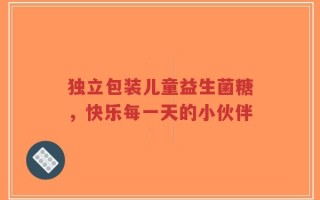 独立包装儿童益生菌糖，快乐每一天的小伙伴