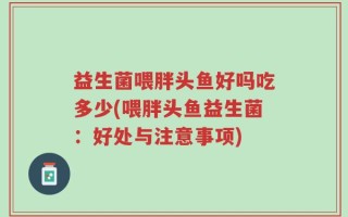 益生菌喂胖头鱼好吗吃多少(喂胖头鱼益生菌：好处与注意事项)