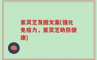 紫灵芝发圈文案(强化免疫力，紫灵芝助你健康)