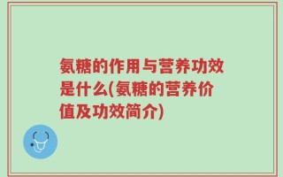 氨糖的作用与营养功效是什么(氨糖的营养价值及功效简介)