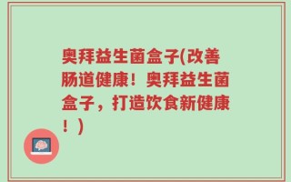 奥拜益生菌盒子(改善肠道健康！奥拜益生菌盒子，打造饮食新健康！)