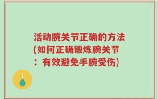 活动腕关节正确的方法(如何正确锻炼腕关节：有效避免手腕受伤)