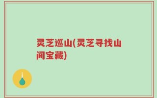 灵芝巡山(灵芝寻找山间宝藏)