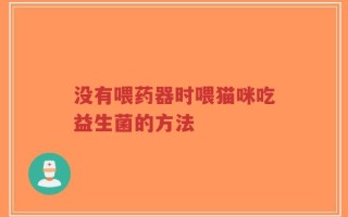 没有喂药器时喂猫咪吃益生菌的方法