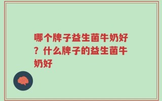 哪个牌子益生菌牛奶好？什么牌子的益生菌牛奶好