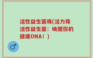 活性益生菌珠(活力珠活性益生菌：唤醒你的健康DNA！)