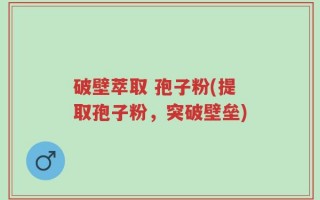 破壁萃取 孢子粉(提取孢子粉，突破壁垒)