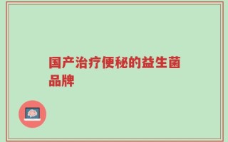 国产治疗便秘的益生菌品牌