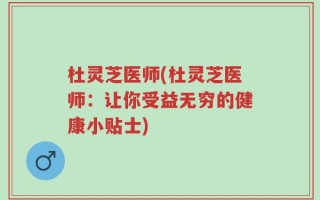 杜灵芝医师(杜灵芝医师：让你受益无穷的健康小贴士)