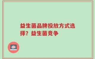 益生菌品牌投放方式选择？益生菌竞争
