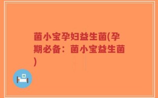 菌小宝孕妇益生菌(孕期必备：菌小宝益生菌)