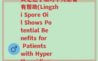 灵芝孢子油对甲亢患者有帮助(Lingzhi Spore Oil Shows Potential Benefits for Patients with Hyperthyroidism