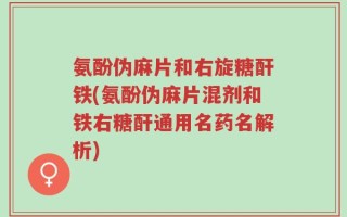 氨酚伪麻片和右旋糖酐铁(氨酚伪麻片混剂和铁右糖酐通用名药名解析)
