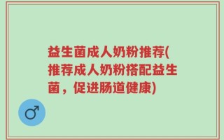 益生菌成人奶粉推荐(推荐成人奶粉搭配益生菌，促进肠道健康)
