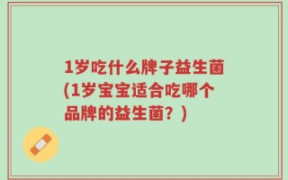 1岁吃什么牌子益生菌(1岁宝宝适合吃哪个品牌的益生菌？)