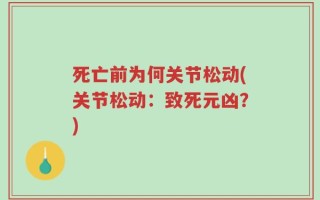 死亡前为何关节松动(关节松动：致死元凶？)