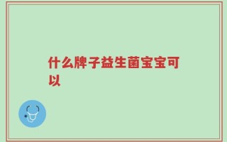 什么牌子益生菌宝宝可以