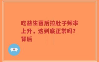 吃益生菌后拉肚子频率上升，这到底正常吗？背后
