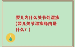 婴儿为什么关节处湿疹(婴儿关节湿疹缘由是什么？)
