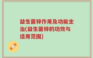 益生菌锌作用及功能主治(益生菌锌的功效与适用范围)