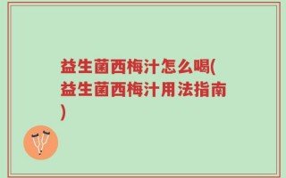 益生菌西梅汁怎么喝(益生菌西梅汁用法指南)